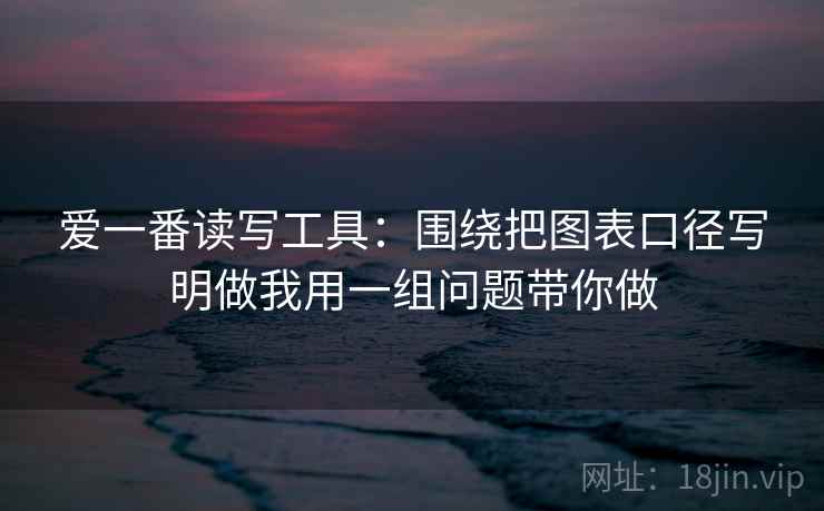 爱一番读写工具：围绕把图表口径写明做我用一组问题带你做