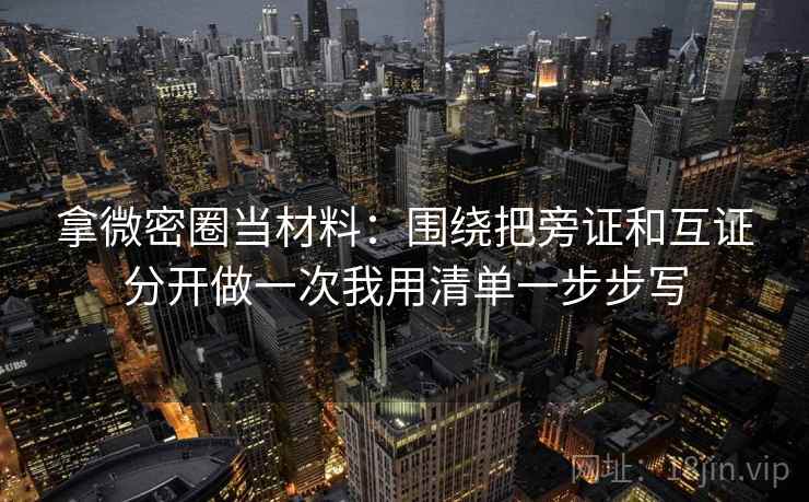 拿微密圈当材料：围绕把旁证和互证分开做一次我用清单一步步写