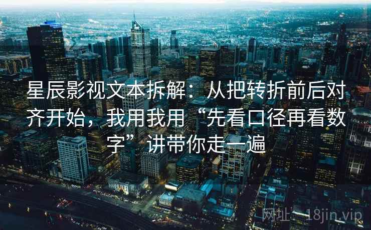 星辰影视文本拆解：从把转折前后对齐开始，我用我用“先看口径再看数字”讲带你走一遍