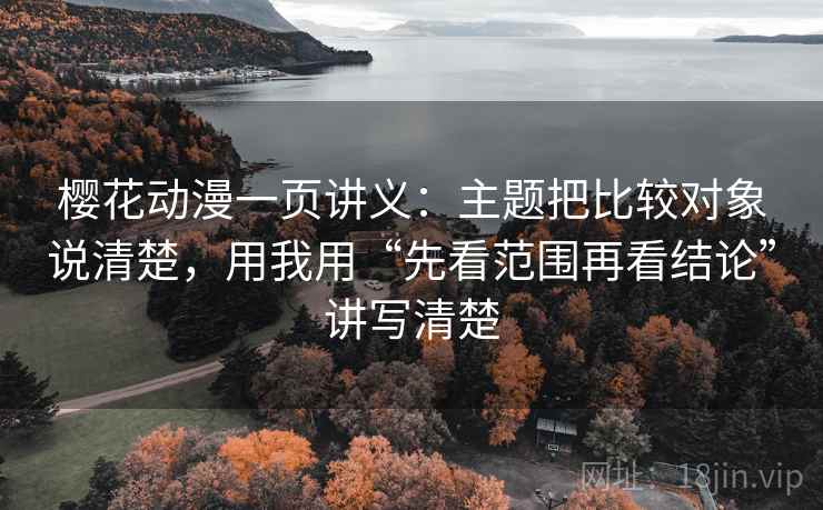 樱花动漫一页讲义：主题把比较对象说清楚，用我用“先看范围再看结论”讲写清楚