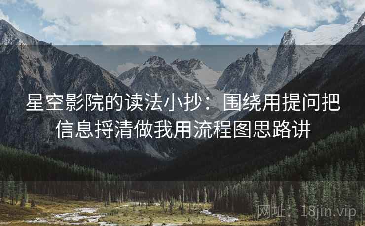 星空影院的读法小抄:围绕用提问把信息捋清做我用流程图思路讲