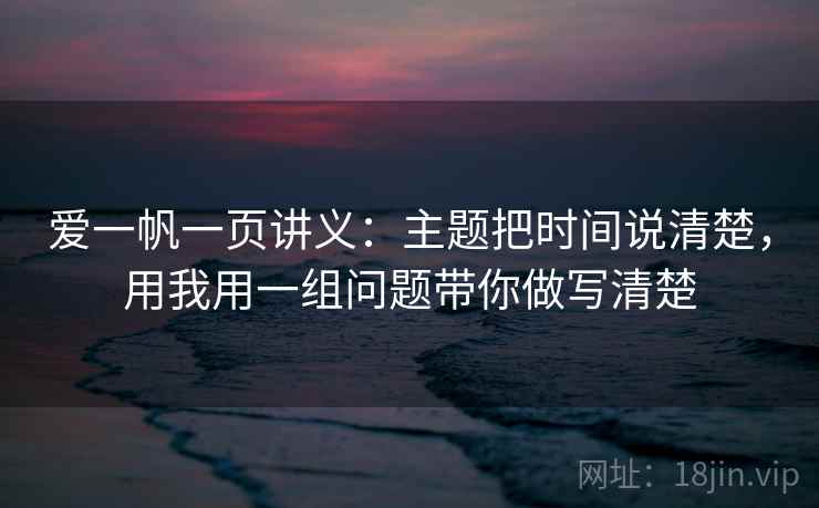 爱一帆一页讲义:主题把时间说清楚,用我用一组问题带你做写清楚 爱一帆一页讲义:主题把时间说清楚,用我用一组问题带你做写清楚